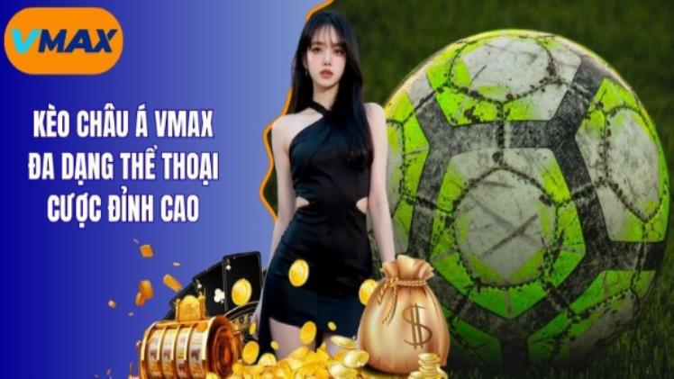 Kèo Châu Á Vmax Đa Dạng Thể Thoại Cược Đỉnh Cao